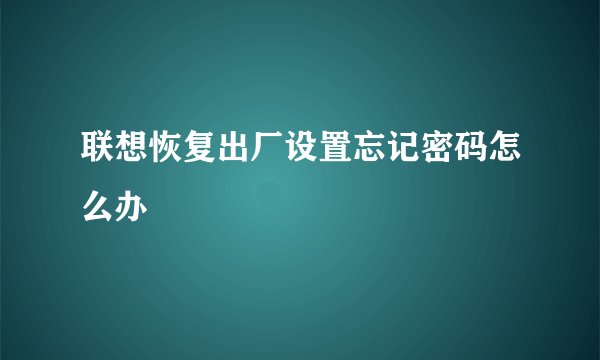 联想恢复出厂设置忘记密码怎么办