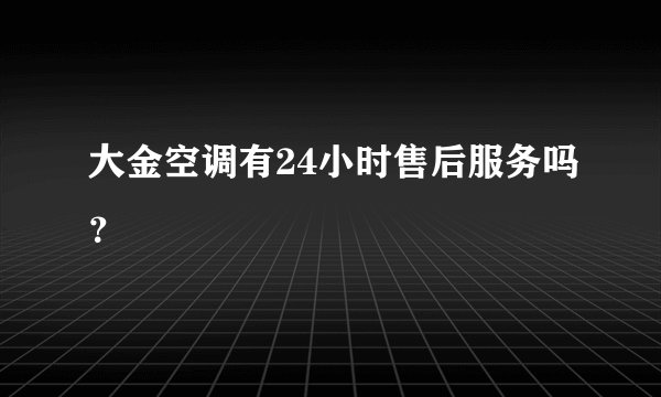 大金空调有24小时售后服务吗?