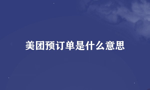 美团预订单是什么意思