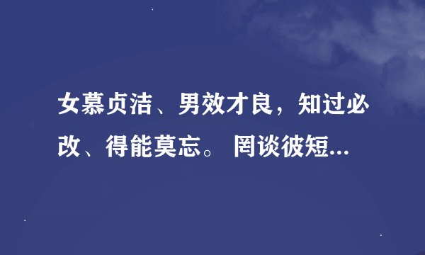 女慕贞洁、男效才良，知过必改、得能莫忘。 罔谈彼短、靡恃己长，信使可复、器欲难量。
