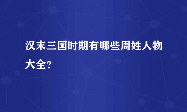 汉末三国时期有哪些周姓人物大全？