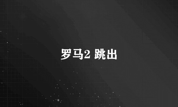 罗马2 跳出