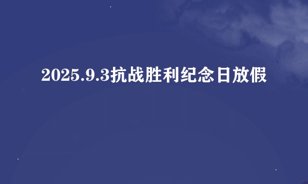 2025.9.3抗战胜利纪念日放假