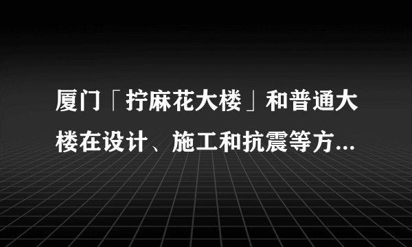 厦门「拧麻花大楼」和普通大楼在设计、施工和抗震等方面有什么区别?