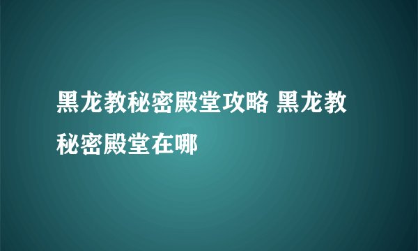 黑龙教秘密殿堂攻略 黑龙教秘密殿堂在哪