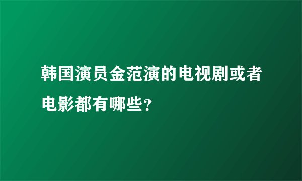韩国演员金范演的电视剧或者电影都有哪些？