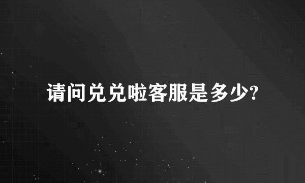 请问兑兑啦客服是多少?