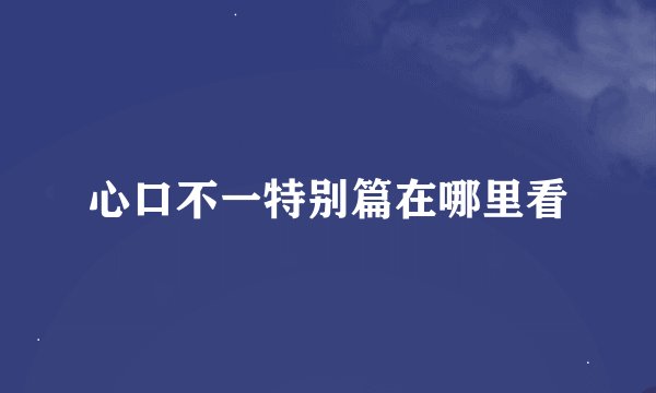 心口不一特别篇在哪里看