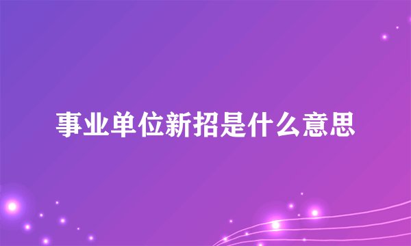 事业单位新招是什么意思