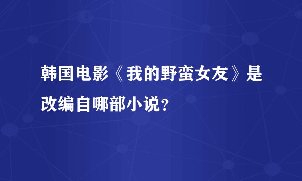 韩国电影《我的野蛮女友》是改编自哪部小说？