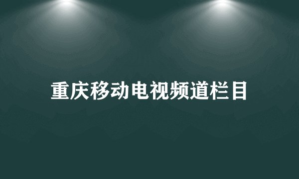 重庆移动电视频道栏目