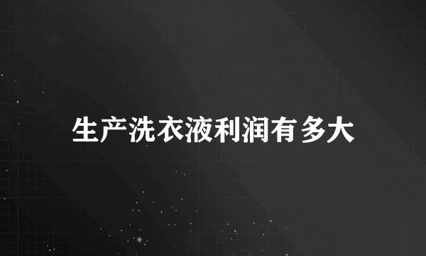 生产洗衣液利润有多大