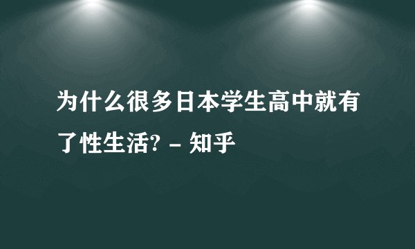 为什么很多日本学生高中就有了性生活? - 知乎