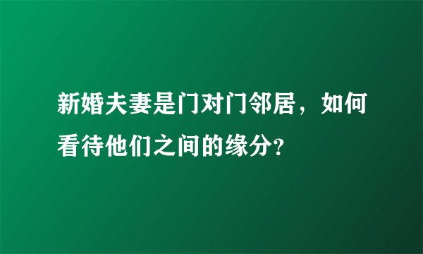 新婚夫妻是门对门邻居,如何看待他们之间的缘分?