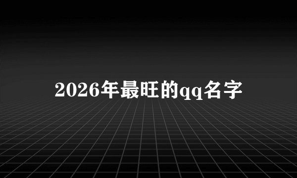 2026年最旺的qq名字