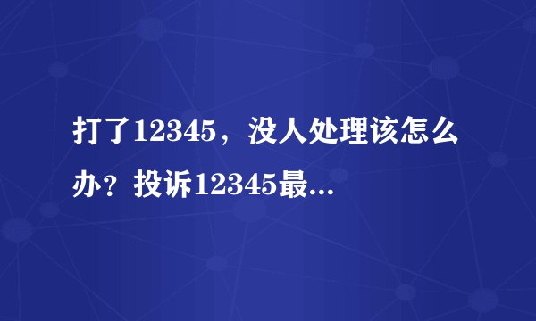 打了12345,没人处理该怎么办?投诉12345最狠的办法