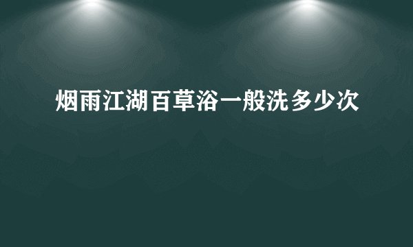 烟雨江湖百草浴一般洗多少次