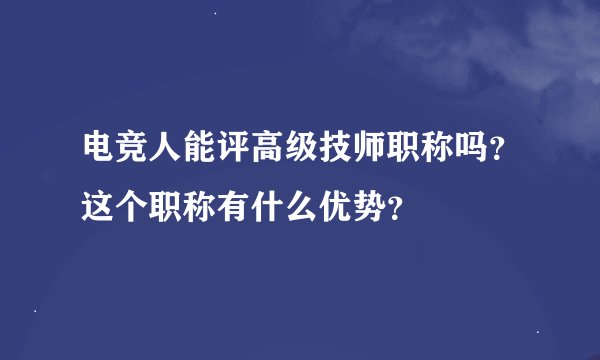 电竞人能评高级技师职称吗?这个职称有什么优势?