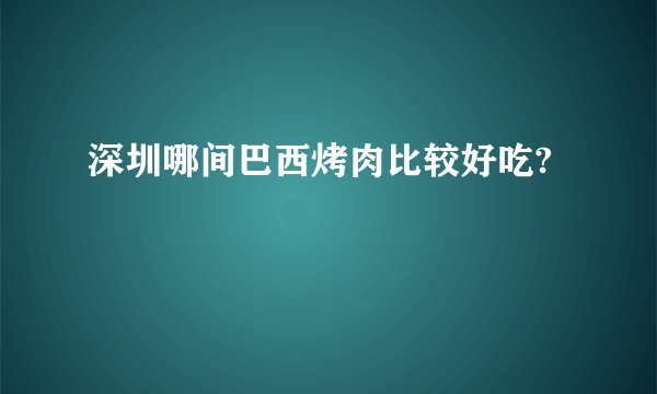 深圳哪间巴西烤肉比较好吃?
