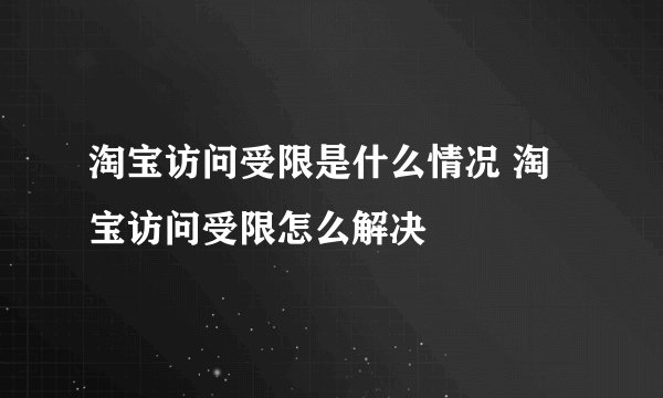 淘宝访问受限是什么情况 淘宝访问受限怎么解决