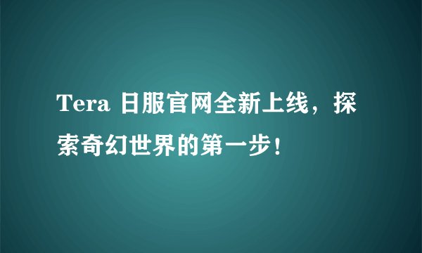 Tera 日服官网全新上线,探索奇幻世界的第一步!
