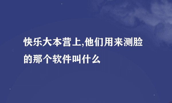 快乐大本营上,他们用来测脸的那个软件叫什么
