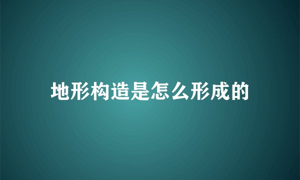 地形构造是怎么形成的