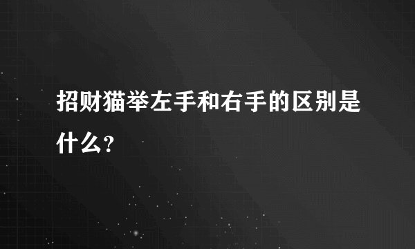 招财猫举左手和右手的区别是什么？