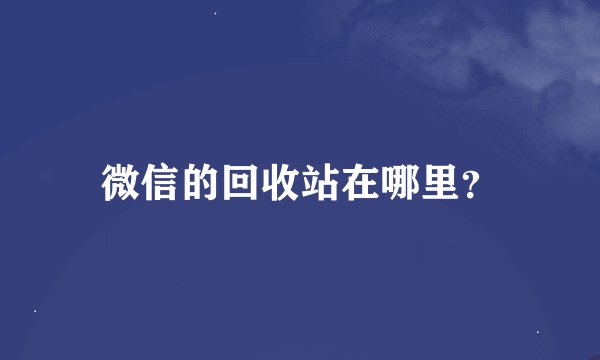 微信的回收站在哪里？