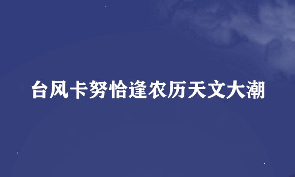 台风卡努恰逢农历天文大潮