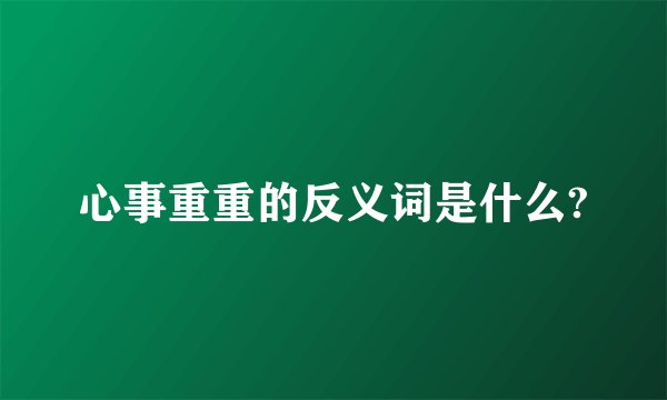 心事重重的反义词是什么?