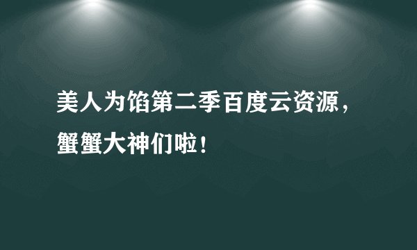 美人为馅第二季百度云资源，蟹蟹大神们啦！