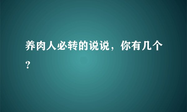 养肉人必转的说说，你有几个？