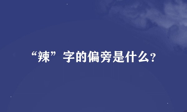 “辣”字的偏旁是什么？