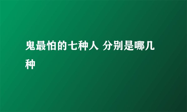鬼最怕的七种人 分别是哪几种