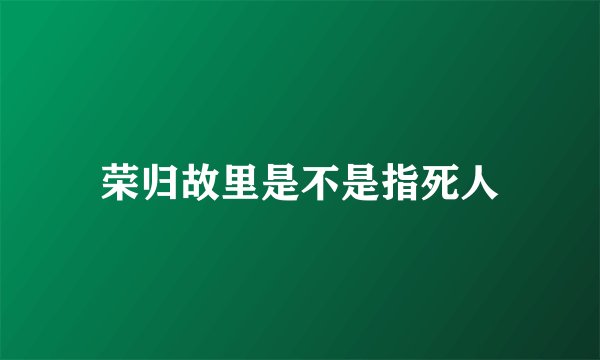 荣归故里是不是指死人
