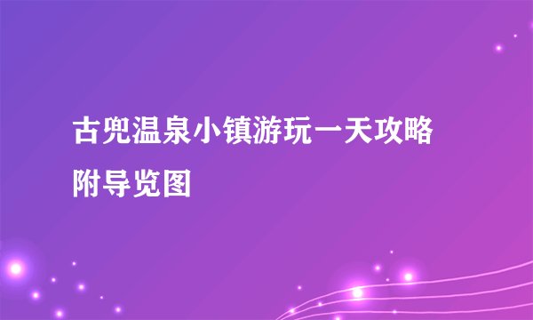 古兜温泉小镇游玩一天攻略 附导览图
