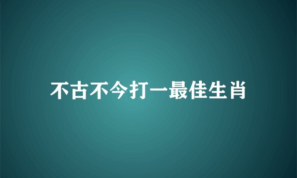不古不今打一最佳生肖