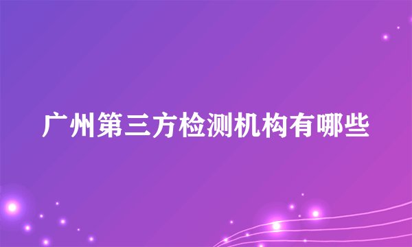 广州第三方检测机构有哪些
