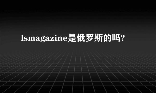 lsmagazine是俄罗斯的吗?