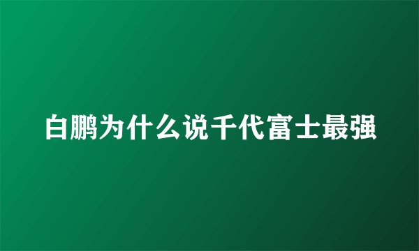 白鹏为什么说千代富士最强