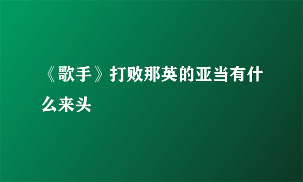 《歌手》打败那英的亚当有什么来头