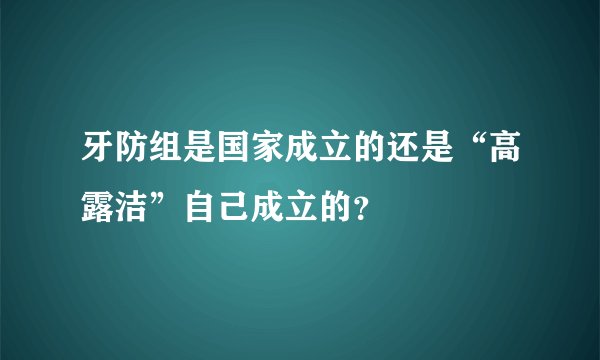 牙防组是国家成立的还是“高露洁”自己成立的？