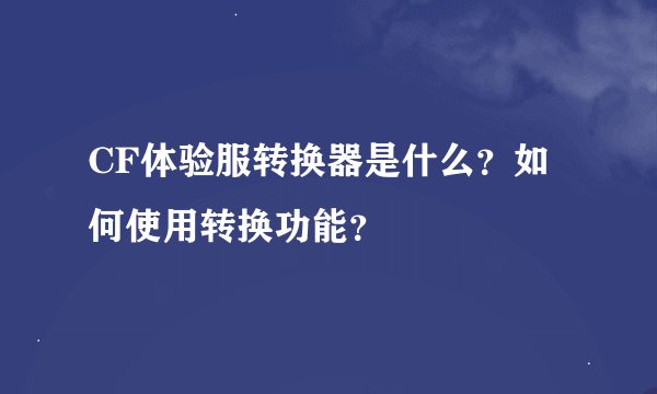 CF体验服转换器是什么？如何使用转换功能？