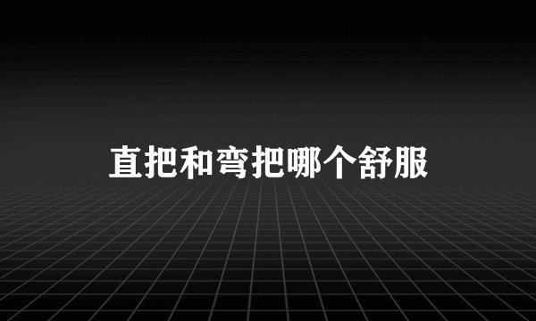 直把和弯把哪个舒服