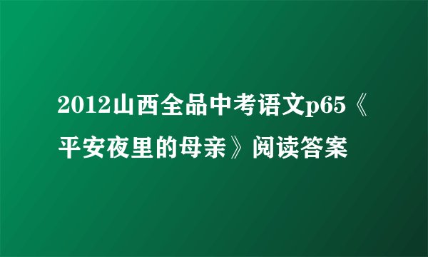 2012山西全品中考语文p65《平安夜里的母亲》阅读答案