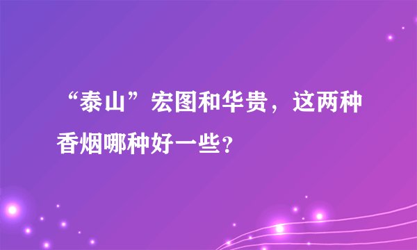 “泰山”宏图和华贵，这两种香烟哪种好一些？