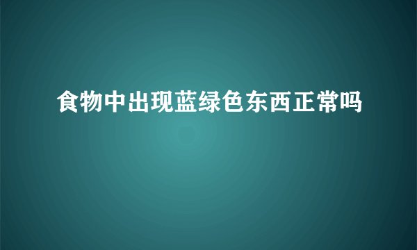 食物中出现蓝绿色东西正常吗