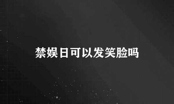 禁娱日可以发笑脸吗
