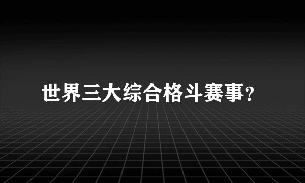 世界三大综合格斗赛事？